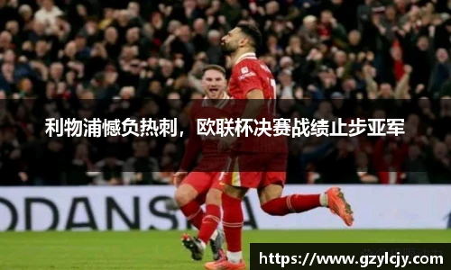 利物浦憾负热刺，欧联杯决赛战绩止步亚军