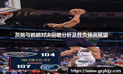 灰熊与鹈鹕对决前瞻分析及胜负预测展望