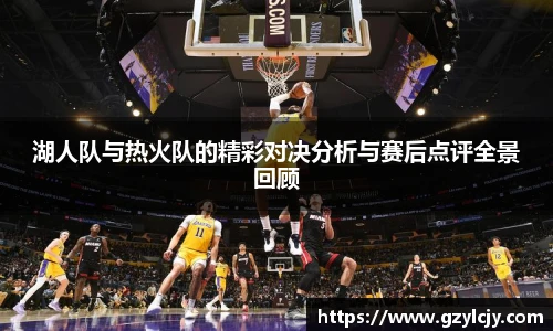 湖人队与热火队的精彩对决分析与赛后点评全景回顾